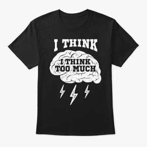 I Think Too Much Funny Brain Geek Quote  T-Shirt Made in the USA Size S to 5XL