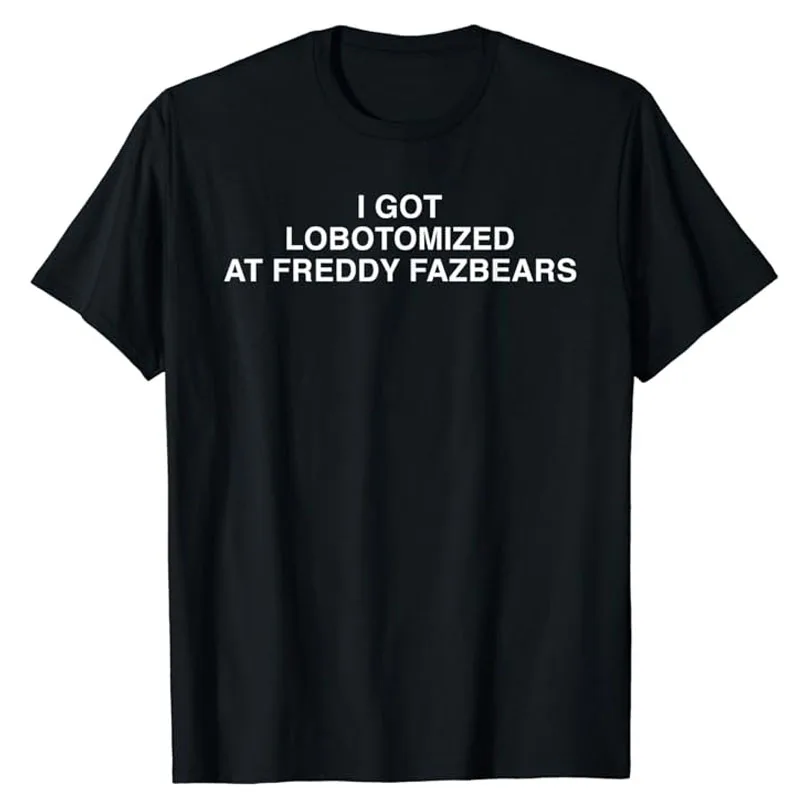 

I Got Lobotomized At Freddy Fazbears Funny Meme T-Shirt Personality Letters Printed Saying Tee Graphic Outfits Short Sleeve Tops