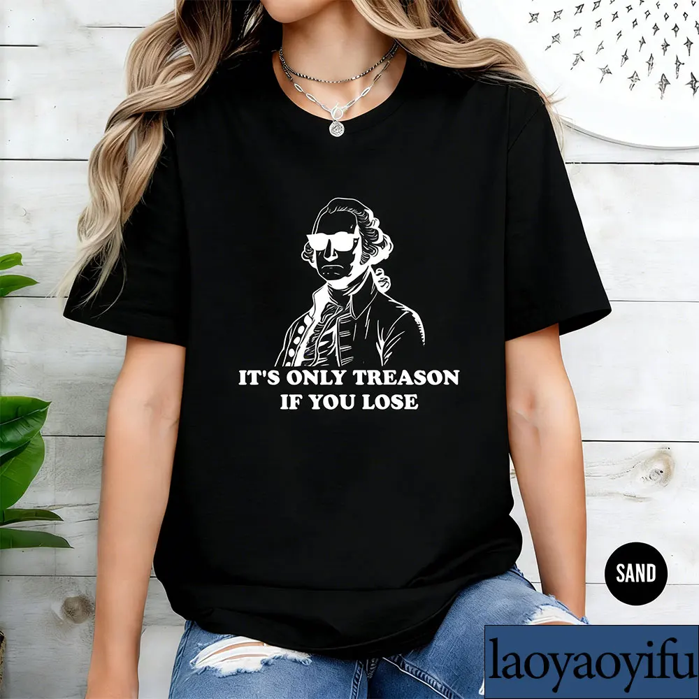 It's Only Treason If You Lose Funny Political Saying Shirt History Teacher Gift George Sarcastic Independence Day America Tee