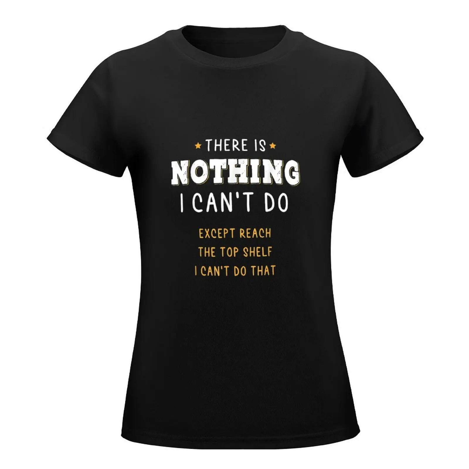 There Is Nothing I Cant Do Except Reach The Top Shelf T-Shirt aesthetic clothes cute clothes summer clothes Women's tee shirt