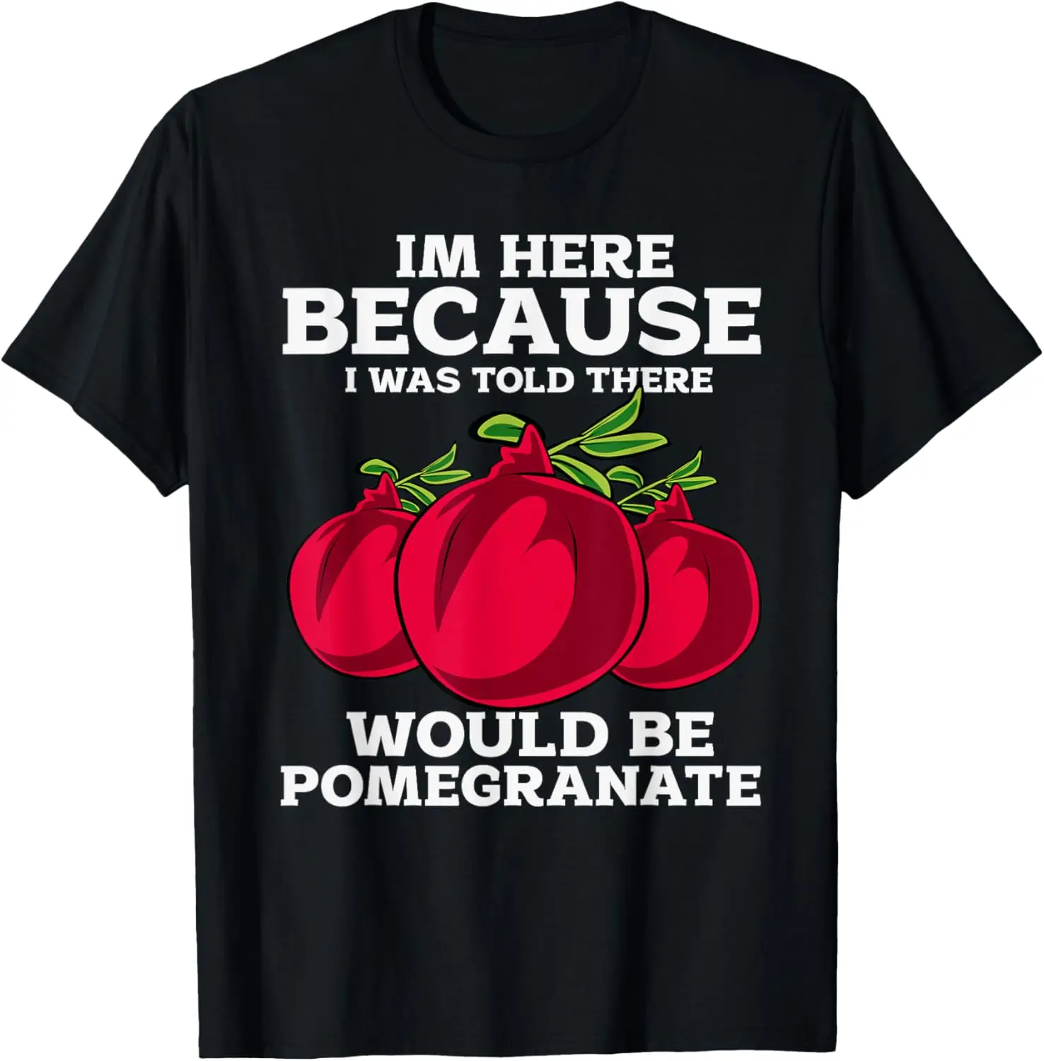 

Im Here Because I Was Told there Would Be Pomegranate T-Shirt