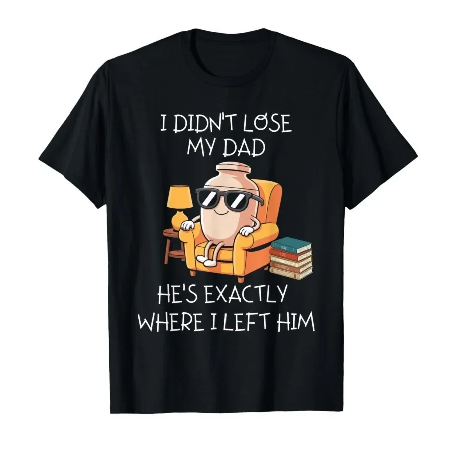 

I Didn't Lose My Dad He's Exactly Where I Left Him Meme T-shirt For Men Women 100% Cotton T Shirts Short Sleeve Tops 0410-1