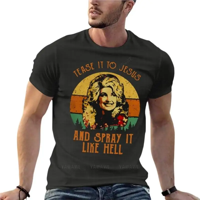 Dolly Parton Tease It To Jesus And Spray It Like Hell Oversized T-Shirt Brand Men'S Clothing Short Sleeve Streetwear Plus Size T