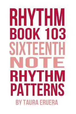 Rhythm Book 103: Sixteenth Note Rhythm Patterns