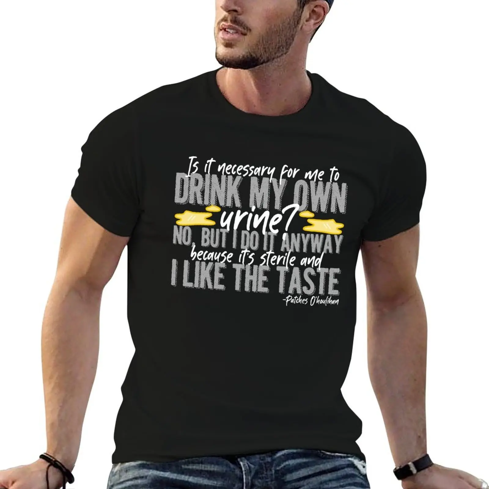 

Is it necessary for me to drink my own urine No, but I do it anyway because its sterile and I like the taste. - Patches T-Shirt