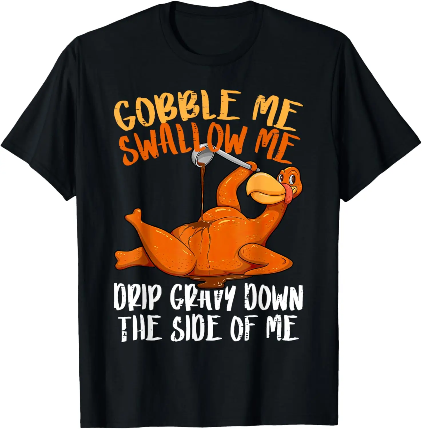 

Gobble Me Swallow Me Drip Gravy Down The Side Of Me Turkey T-Shirt