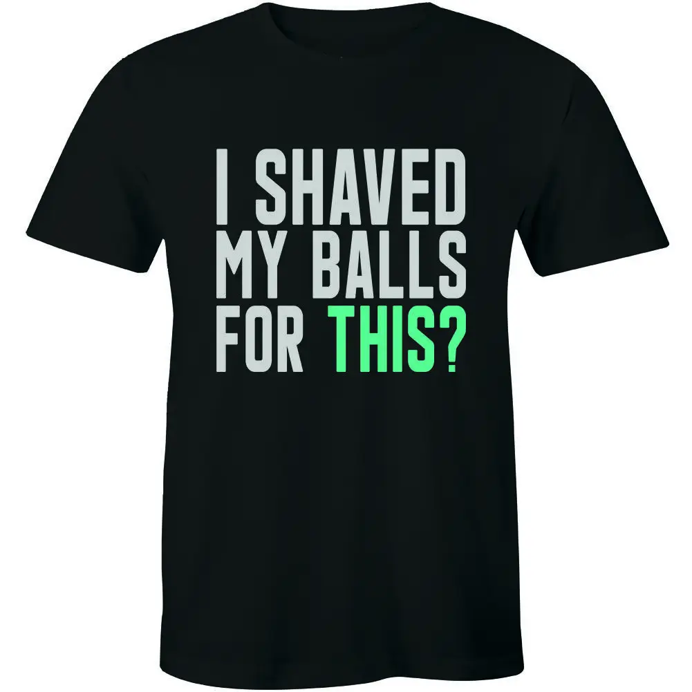 I Shaved My Balls For This? Funny T Shirt Adult Humor Rude Sex Offensive Tee