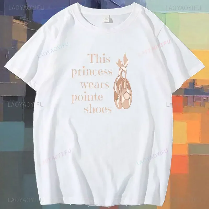 This Princess Wears Pointe Shoes Printed T-shirt 2024 Fashion Woman Ballet Dancer Woman High Quality Cotton Tshirt Camisetas