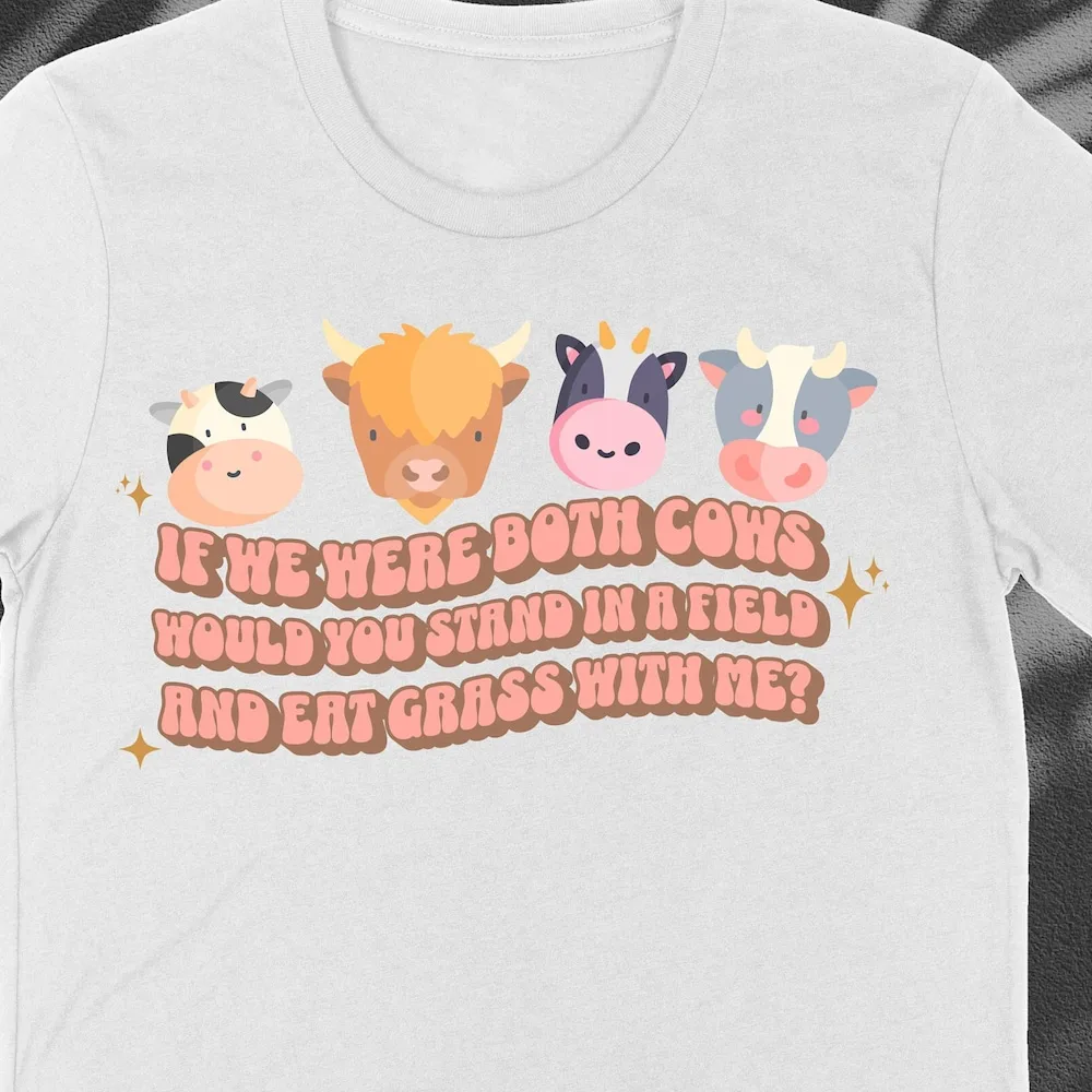 If We Were Both Cows Would You Stand In A Field And Eat Grass With Me Cow T Shirt Funny Best Friends Matching