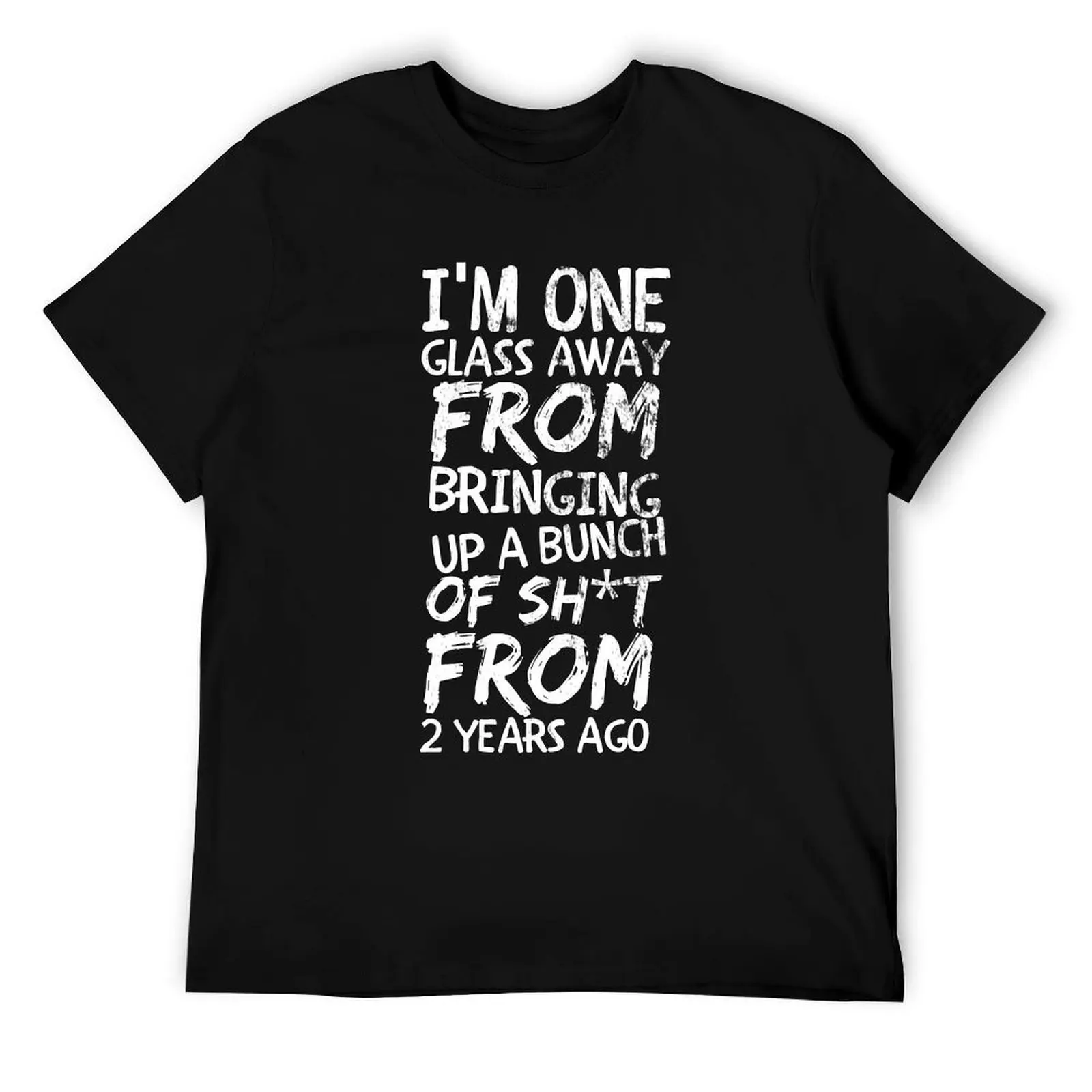 

I'm one glass away from bringing up a bunch of sh*t from 2 years ago T-Shirt t shirt man cotton T-Shirt