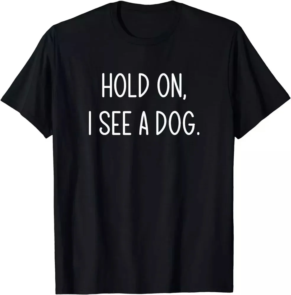 Hold On I See A Dog Funny Jokes Sarcastic Sayings Gift Unisex T-Shirt S-5XL