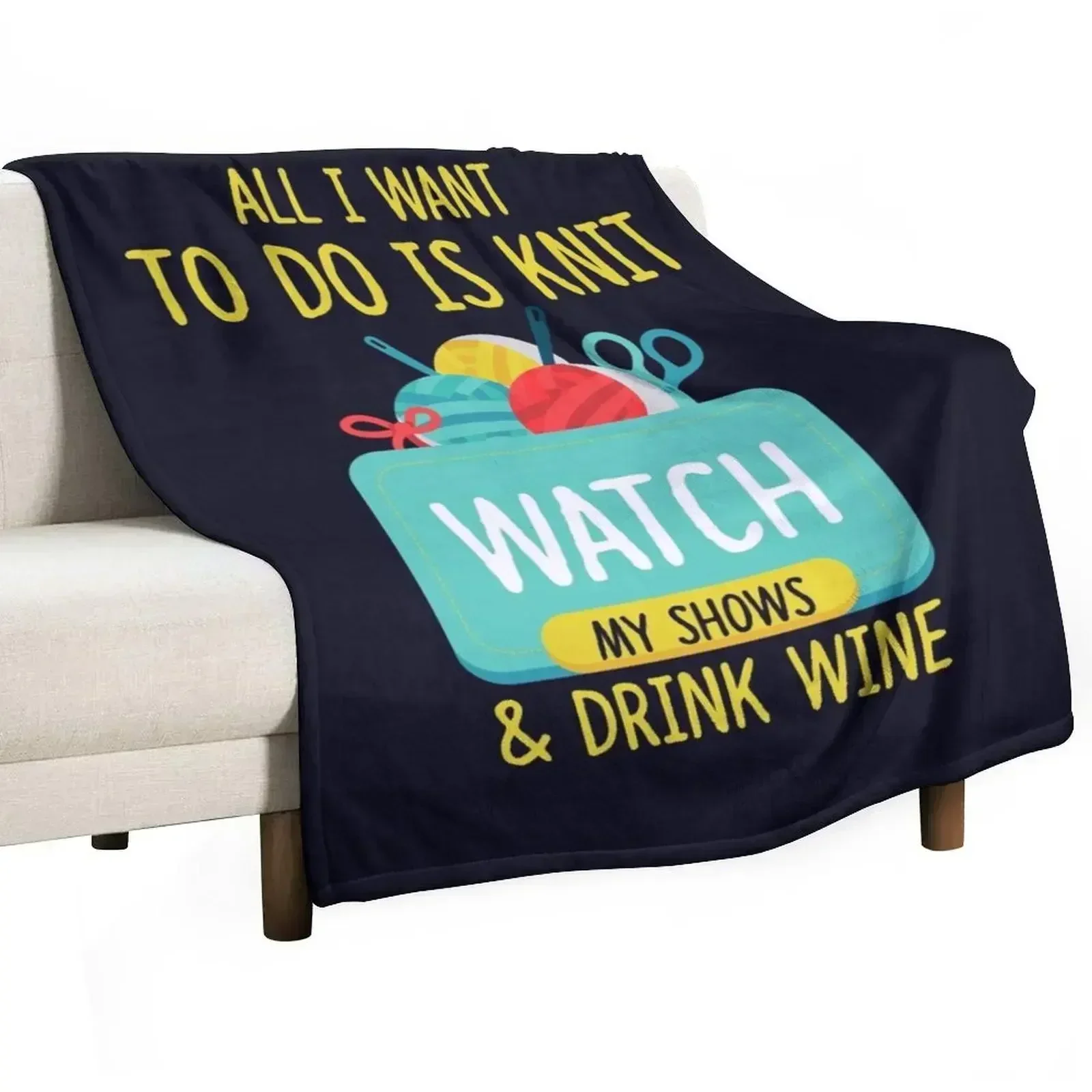 All I Want To Do Is Knit, Watch My Shows, And Drink Wine Throw Blanket Comforter Weighted Baby Decorative Sofas Thins Blankets