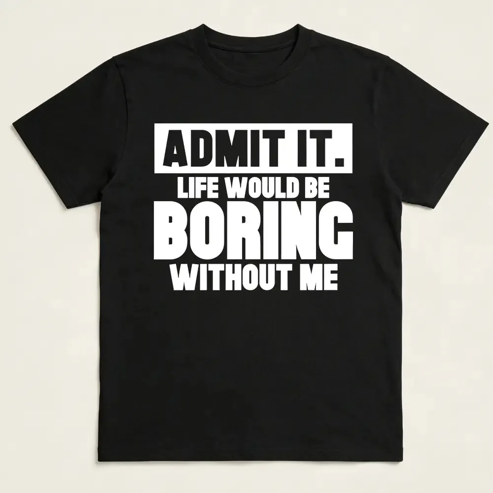 Admit It Life Would Be Boring Without Me Shirt Men Graphic Tee Sarcastic T-Shirt