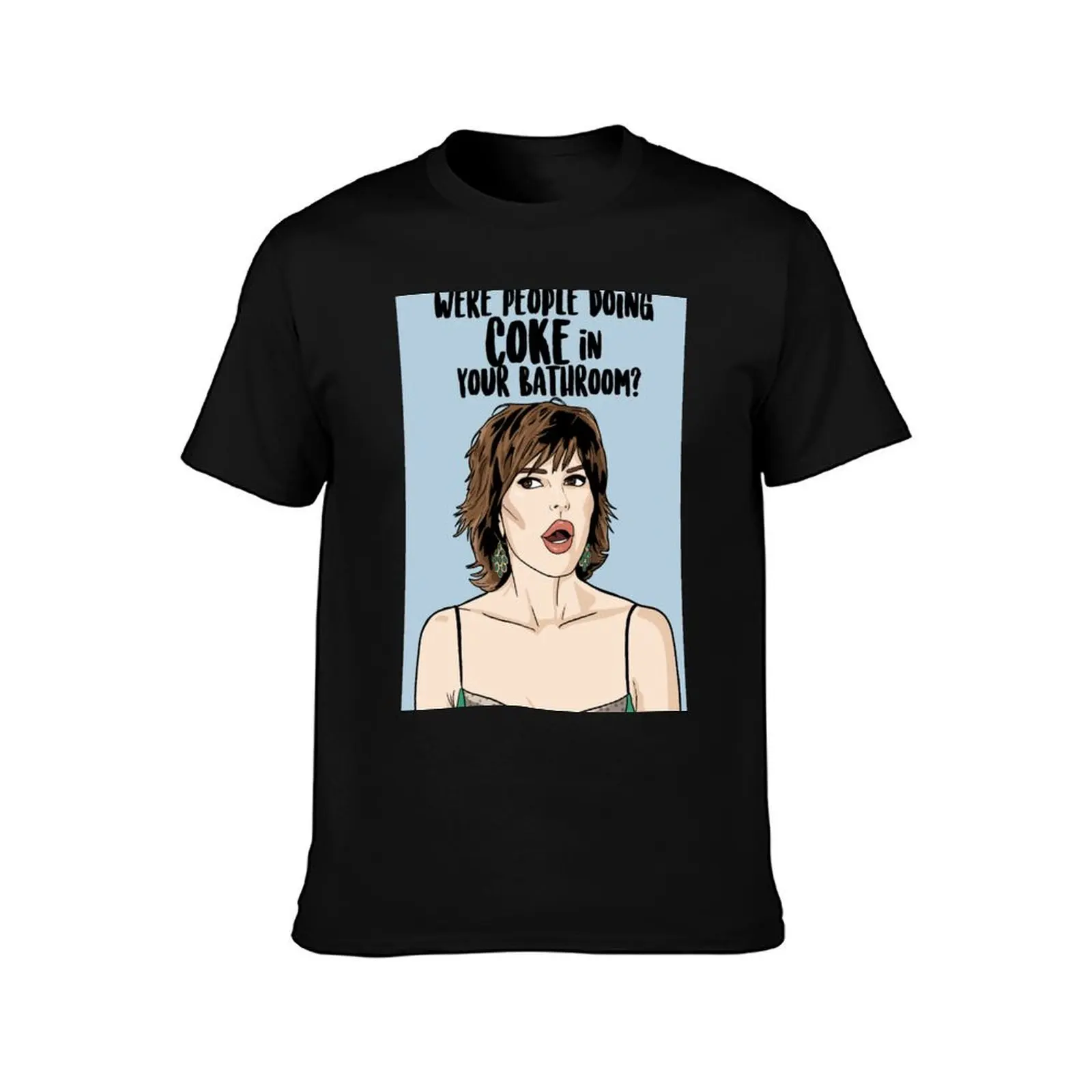 Were People Doing Coke in Your Bathroom ? - Lisa Rinna - Real Housewives of Beverly Hills T-Shirt