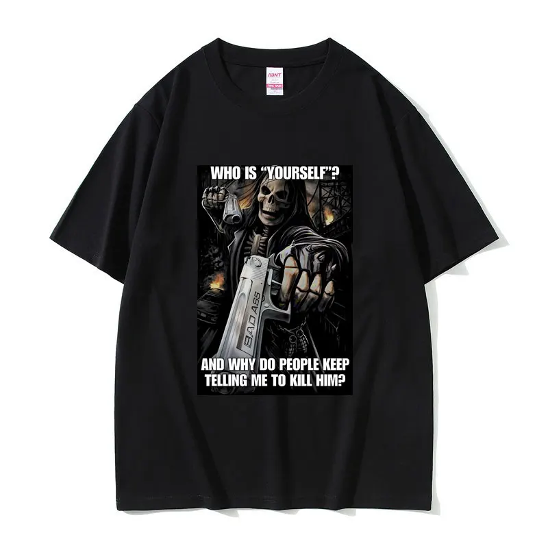 Who Is Yourself and Why Do People Keep Telling Me To Kill Him Skeleton Meme Funny T-shirt Male Casual Oversized O-collar Tees
