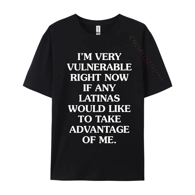 I Im Very Vulnerable Right Now If Any Latinas Would Like Casual Tshirts 2024 Newest Printed On Cotton Camisa Men Tees