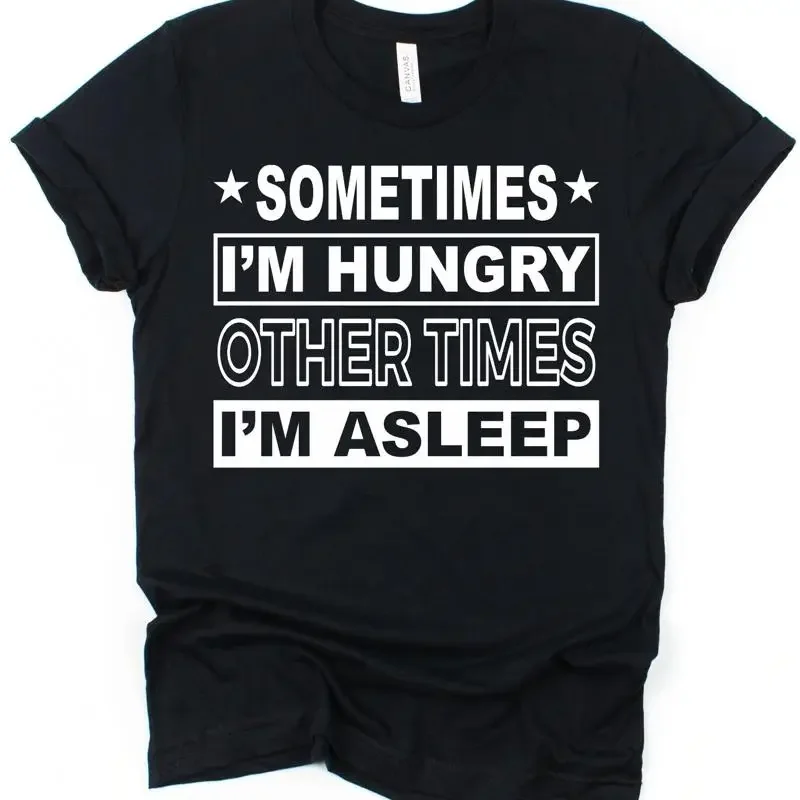 Sometimes Hungry Other Times Asleep Funny Slogan T Shirt Food Lover