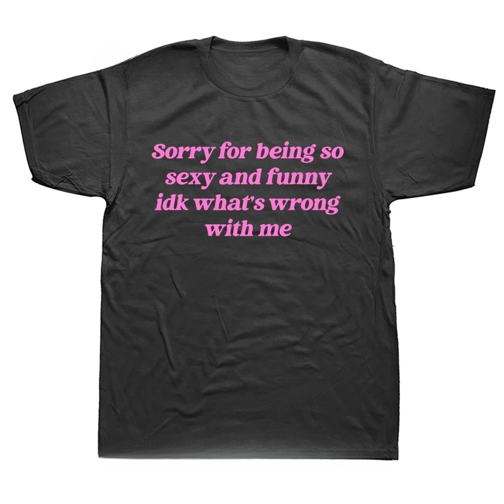 Sorry For Being So Sexy And Funny T Shirt Humor Quotes Cute Tops Unisex 100% Cotton O-neck T-shirts For Women Men EU Size