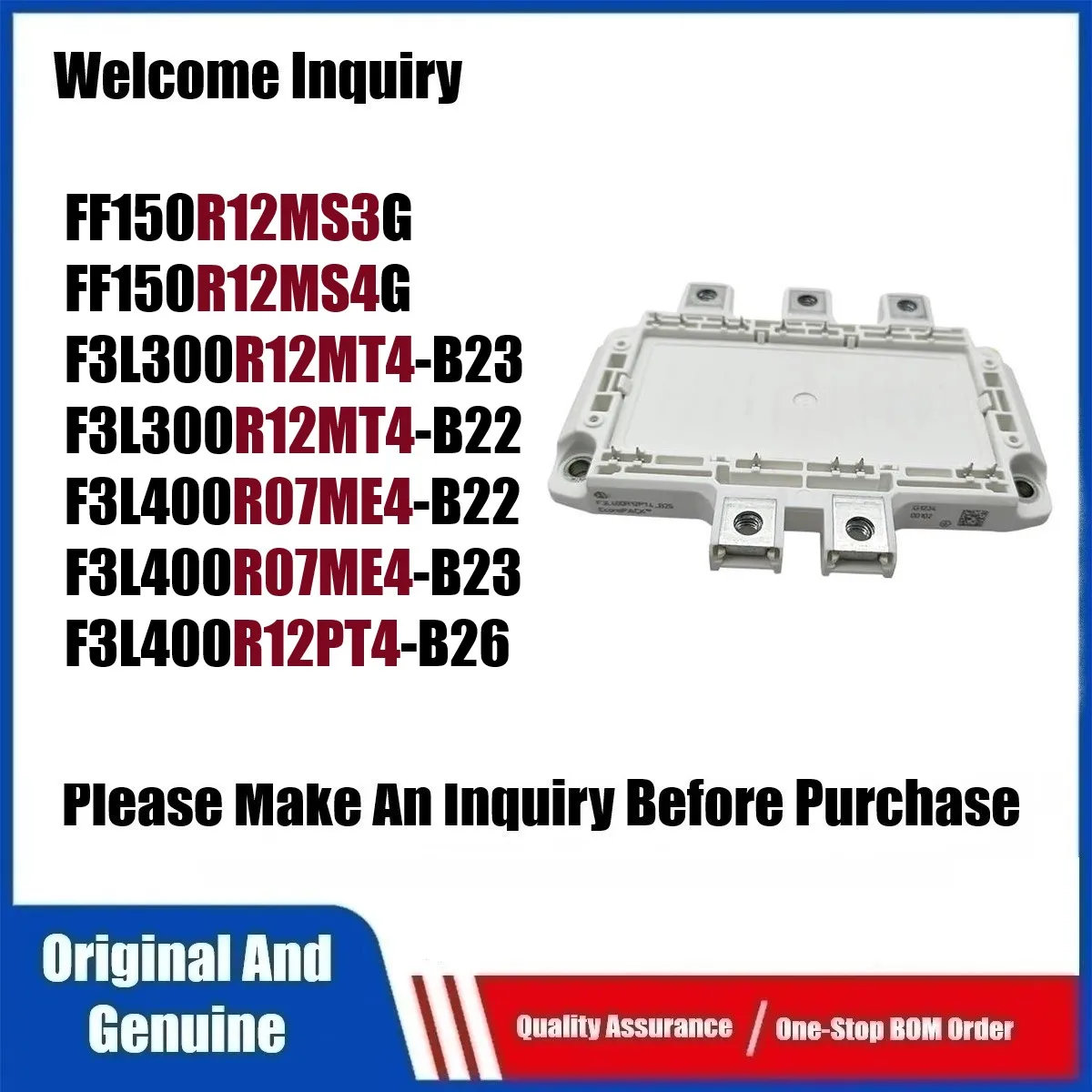 

Genuine FF150R12MS3G FF150R12MS4G F3L300R12MT4-B23 F3L300R12MT4-B22 F3L400R07ME4-B22 F3L400R07ME4-B23 F3L400R12PT4-B26 Module