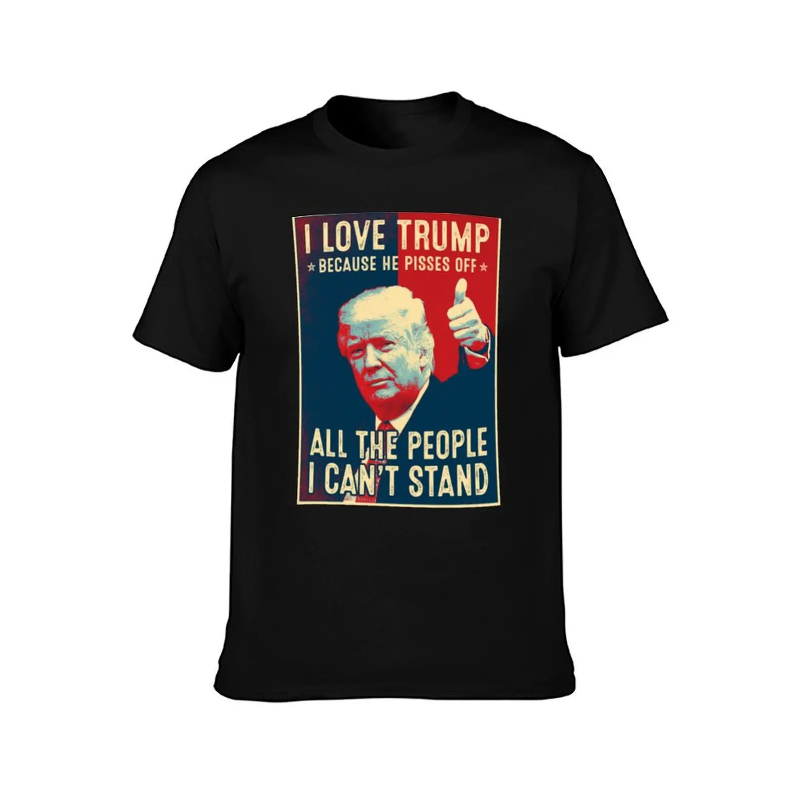 I Love Trump Because He Pisses Off All The People I Can't Stand - I Love Trump T-Shirt