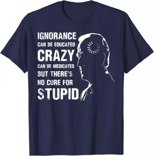 Biden Ignorance Can Be Educated Crazy Can Be Medicated T-Shirt 2024