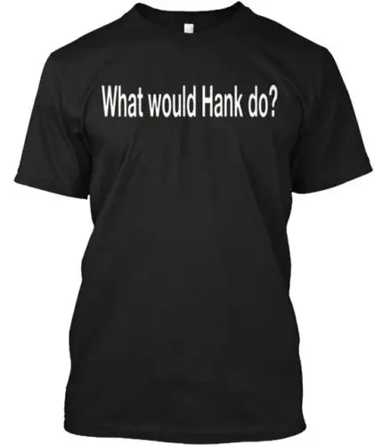 Ask Yourself What Would Hank Do T-Shirt Made in the USA Size S to 5XL