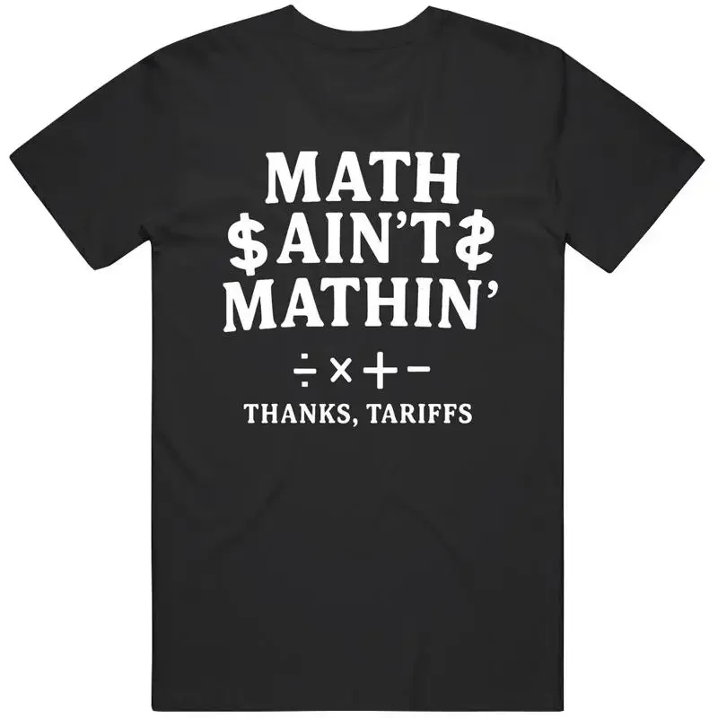 Funny Math Aint Mathin Thanks Tariffs Political Satire Great Idea T Shirt