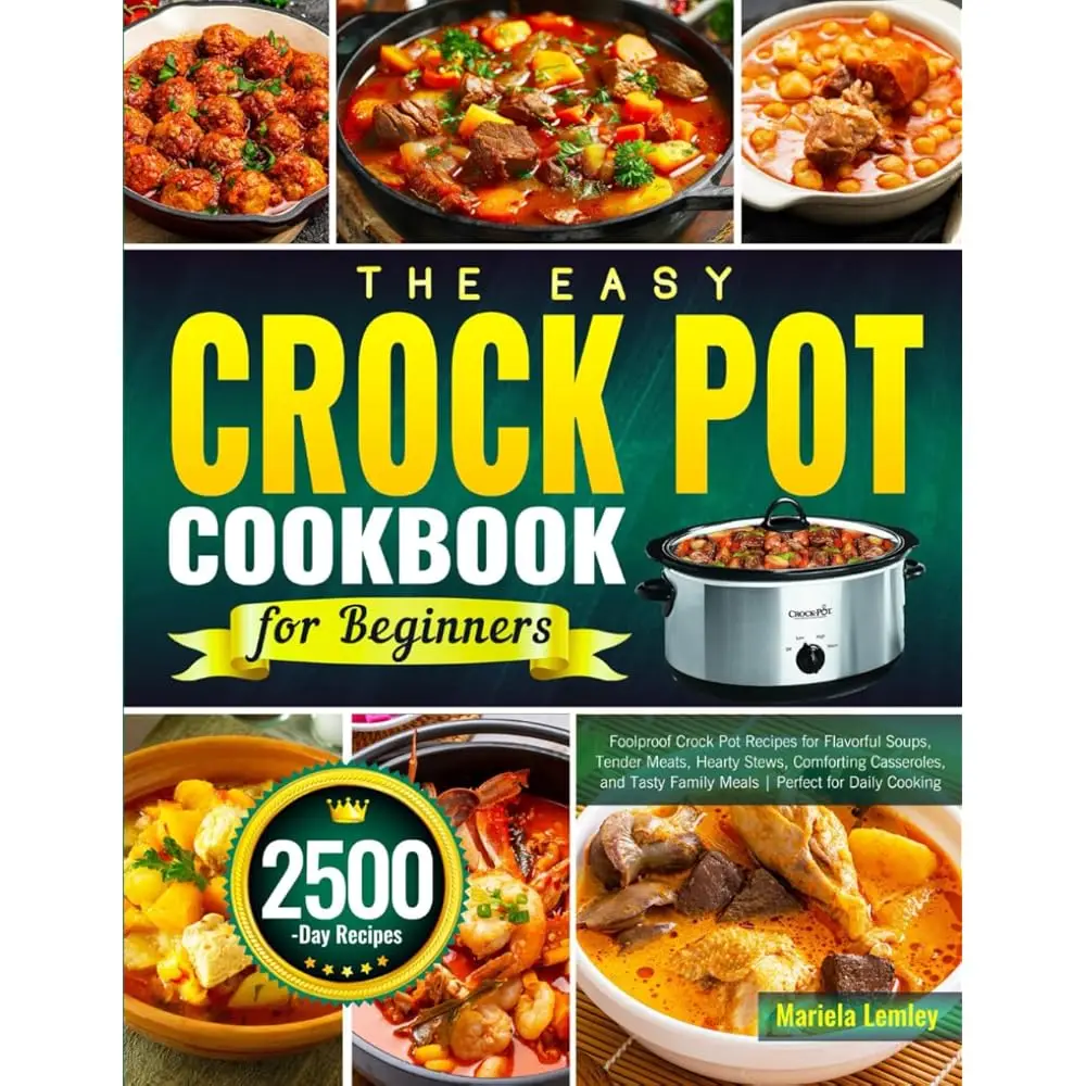 The Easy Crock Pot Cookbook for Beginners: Foolproof Crock Pot Recipes for Flavorful Soups, Tender Meats, Hearty Stews, Comfo