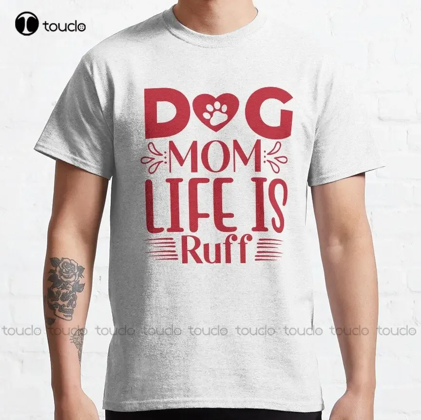 The Dog Mom Life Is Ruff Classic T-Shirt Custom Aldult Teen Unisex Digital Printing Tee Shirts Funny Art Streetwear Cartoon Tee