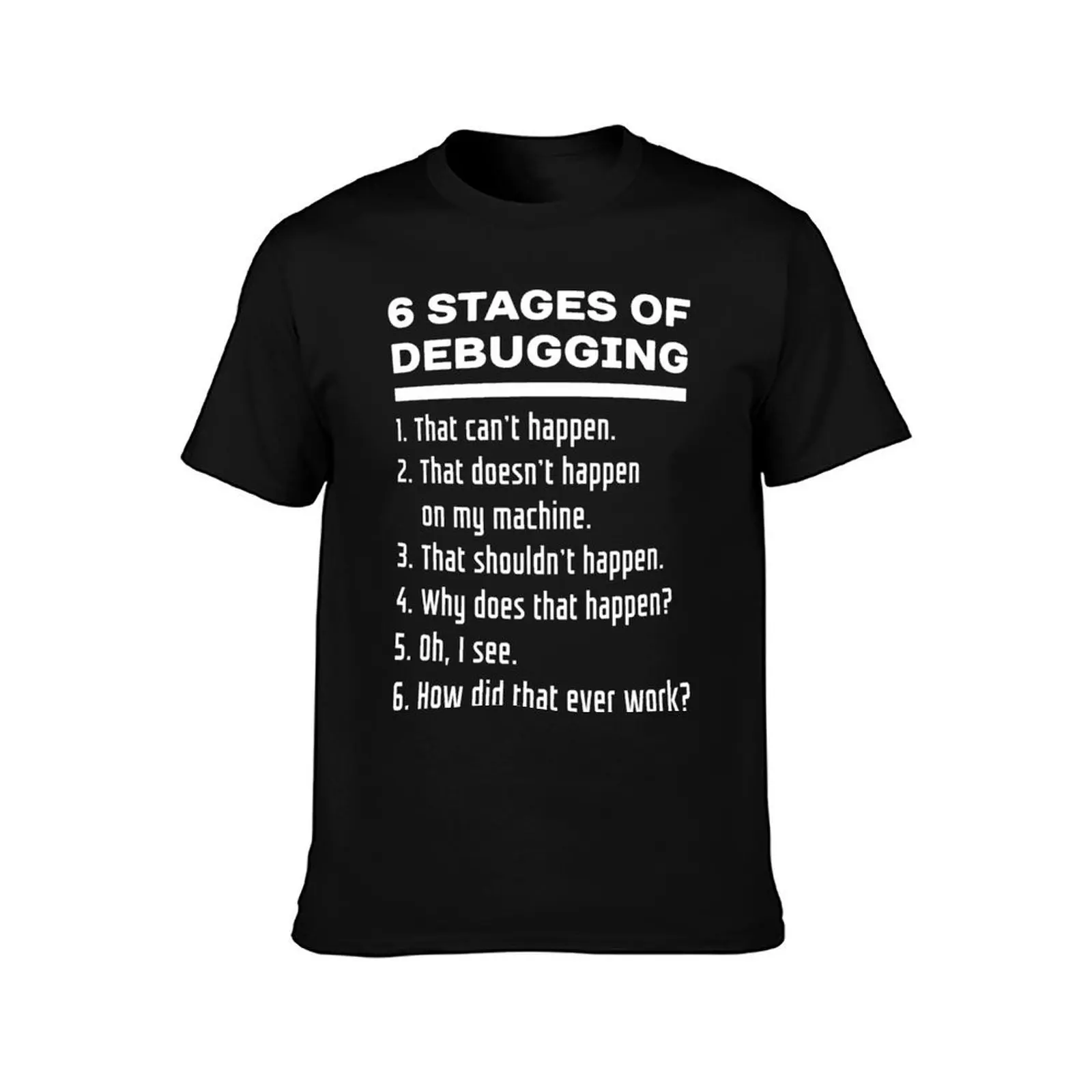 Six Stages of Debugging Funny Software Development Design White Text T-Shirt man t shirts cotton t shirts cotton 100% T-Shirt