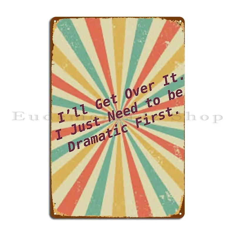 I Ll Get Over It I Just Need To Be Dramatic First Metal Plaque Poster Printed Plaques Design Garage Rusty Tin Sign Poster
