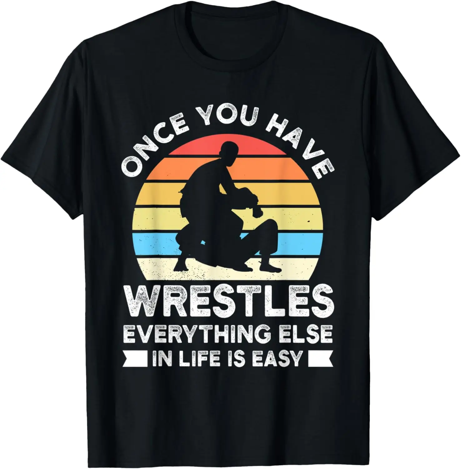 

Once you have wrestles everything Wrestling T-Shirt