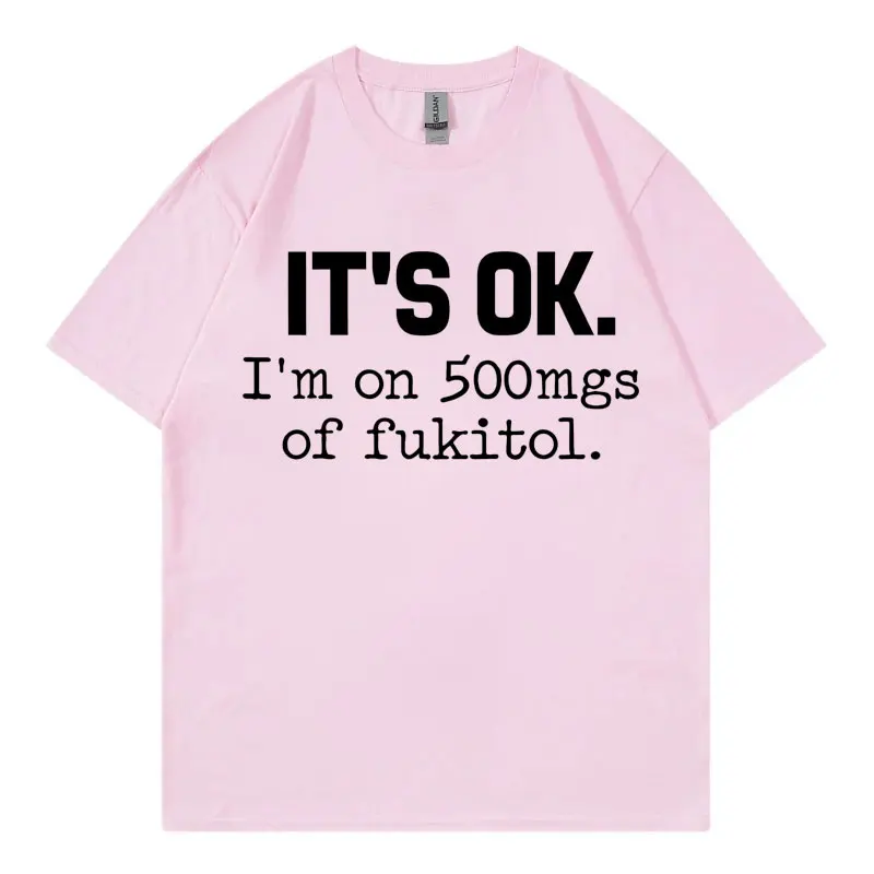 It's Ok I'm on 500mgs of Fukitol Funny Meme T Shirt Casual Fashion Short Sleeve T-shirt Men Women Summer Loose Cotton T-shirts