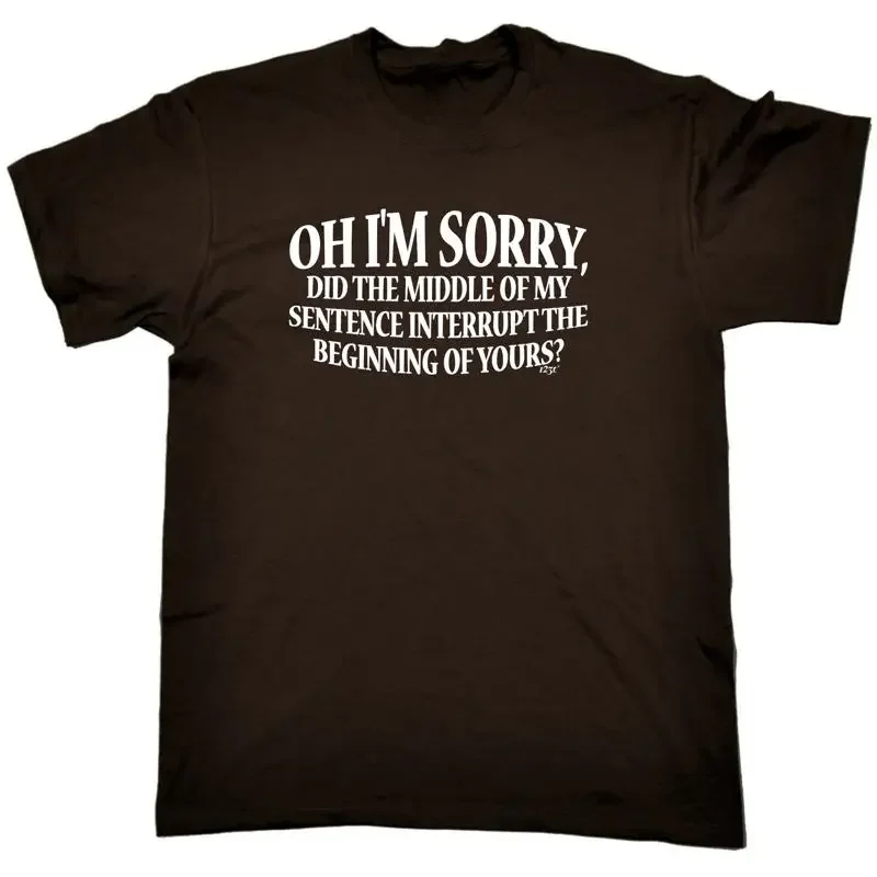 Oh Im Sorry Did The Middle Of My Sentence Mens Funny Novelty T Shirt
