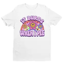 Women It Burns When I Pee Retro Shirt Inappropriate Dank Meme Weird T Shirt Funny Meme Offensive Humor Unfiltered Shocking Tops