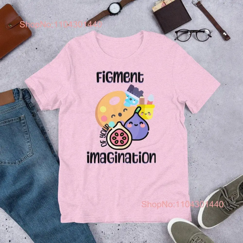 Cute Artsy Figment of Your Imagination T Shirt long or short sleeves