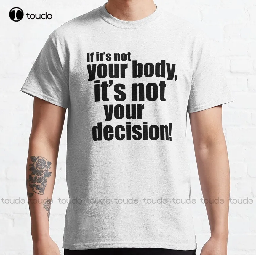 If It'S Not Your Body It'S Not Your Decision! Classic T-Shirt Abortion Ban Shirt Printing Funny Art Streetwear Cartoon Tee New