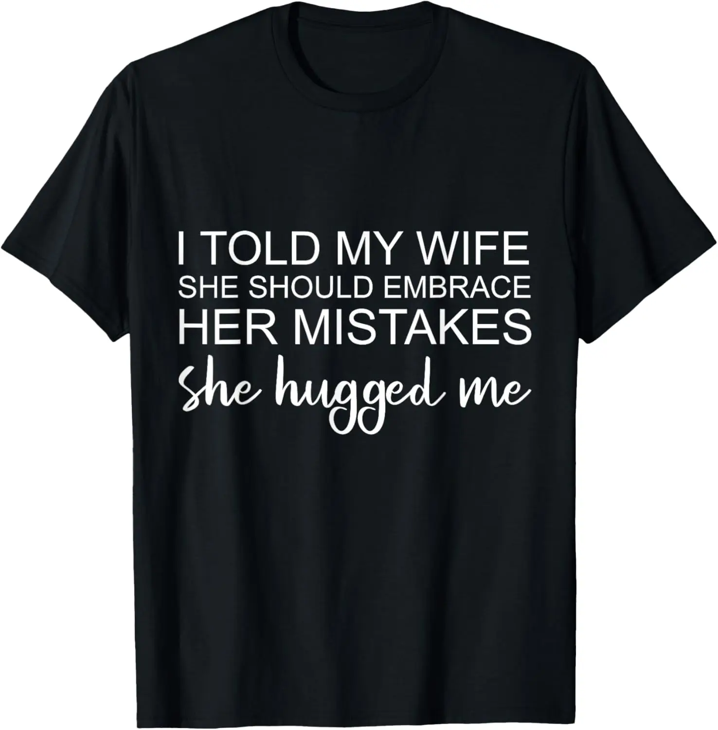 I Told My Wife She Should Embrace Her Mistakes -- T-Shirt