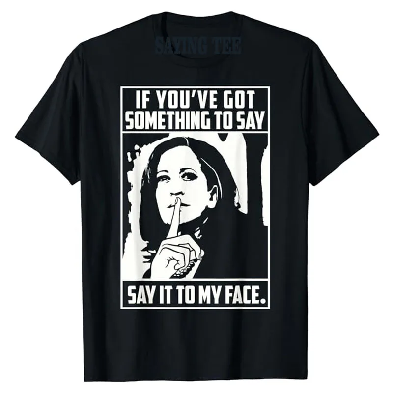 

If You’ve Got Something To Say Say It To My Face Harris 2024 T-Shirt Short Sleeve Humor Funny Saying Campaign Tees Novelty Gifts