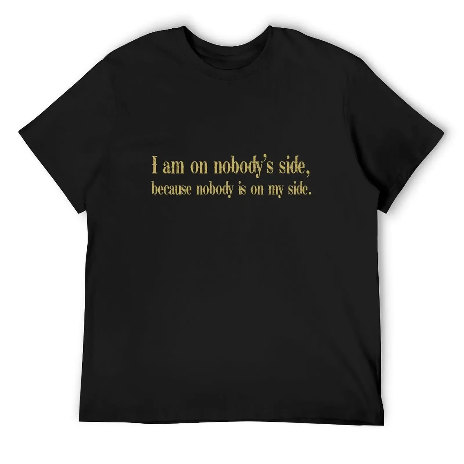 I am on nobody's side because nobody is on my side T-Shirt customs design your own tees for a boy plain t shirts men