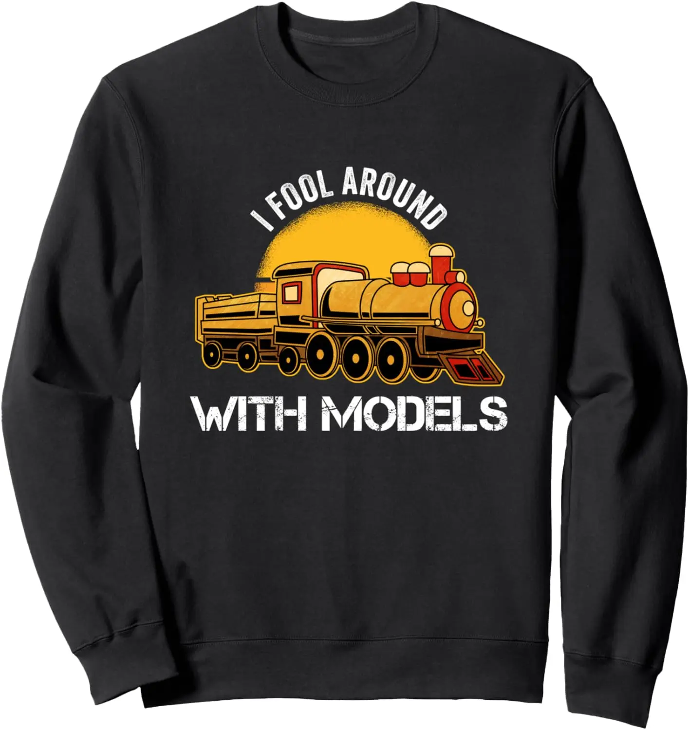 I Fool Around With Models Railroad Toy HO Scale Model Train Sweatshirt