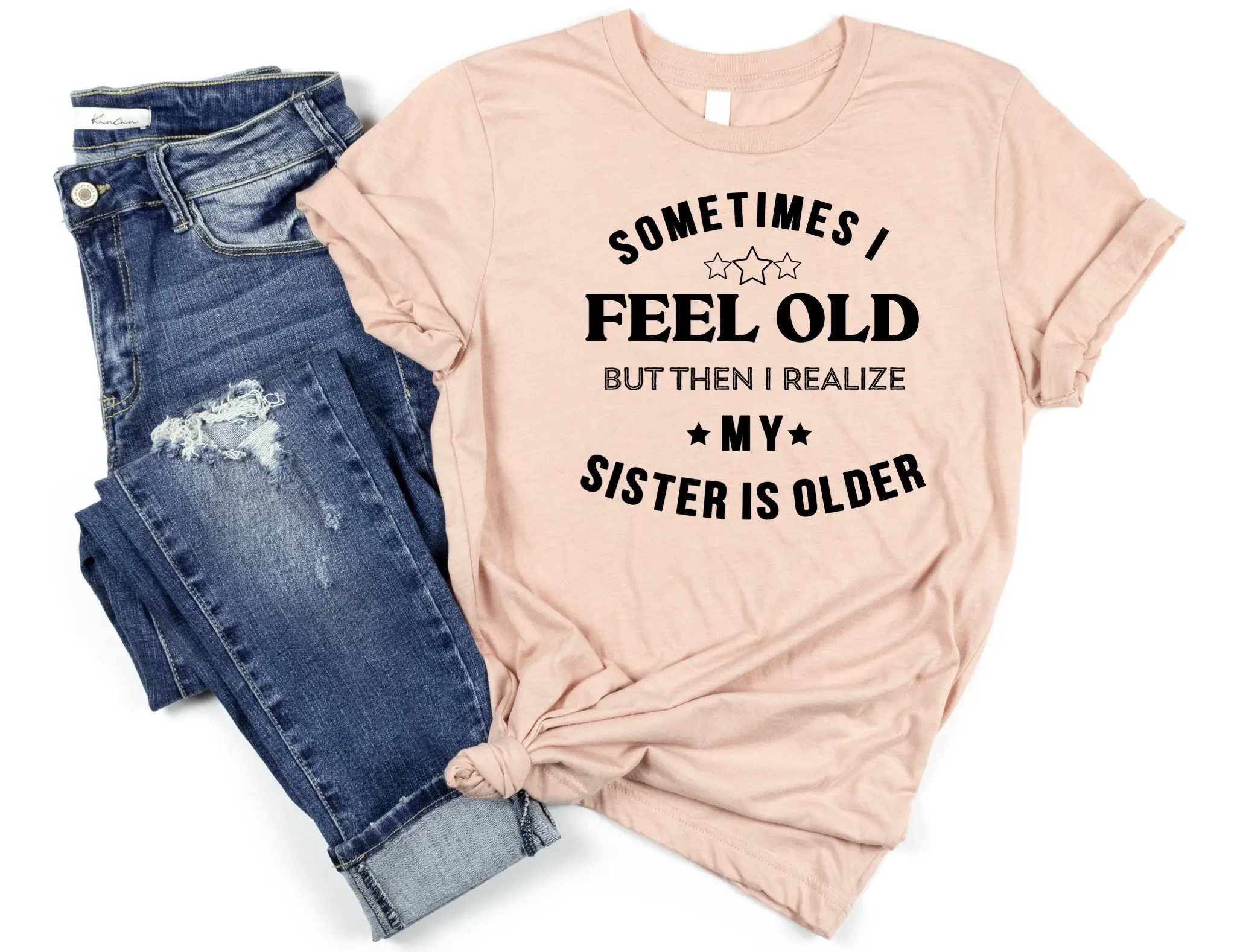 Sometimes I Feel Old But Then Realize My Sister Is Older T Shirt For Mens Or Women Funny Saying Birthday From