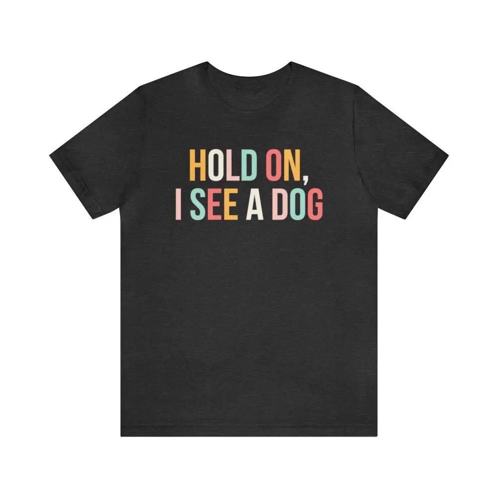 Hold On I See A Dog t-shirt, funny Dog Lover Gift, Distracted By Dogs, Dog Mom