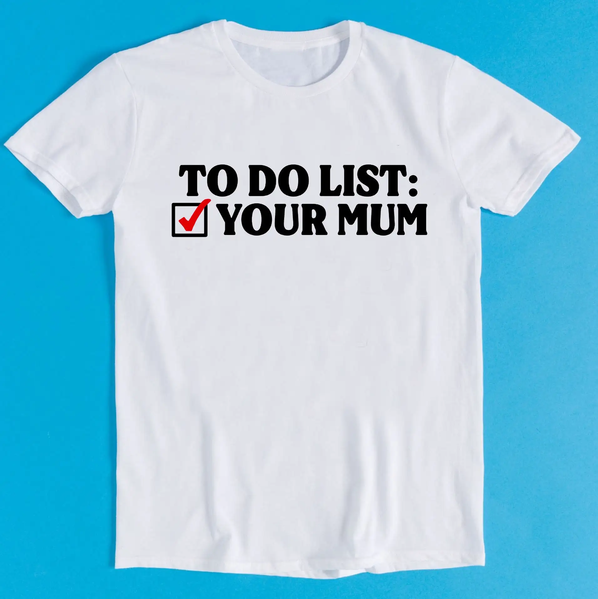 To Do List Your Mum Birthday Rude Offensive Meme Funny Style Gamer Cult Movie Music T Shirt K1106