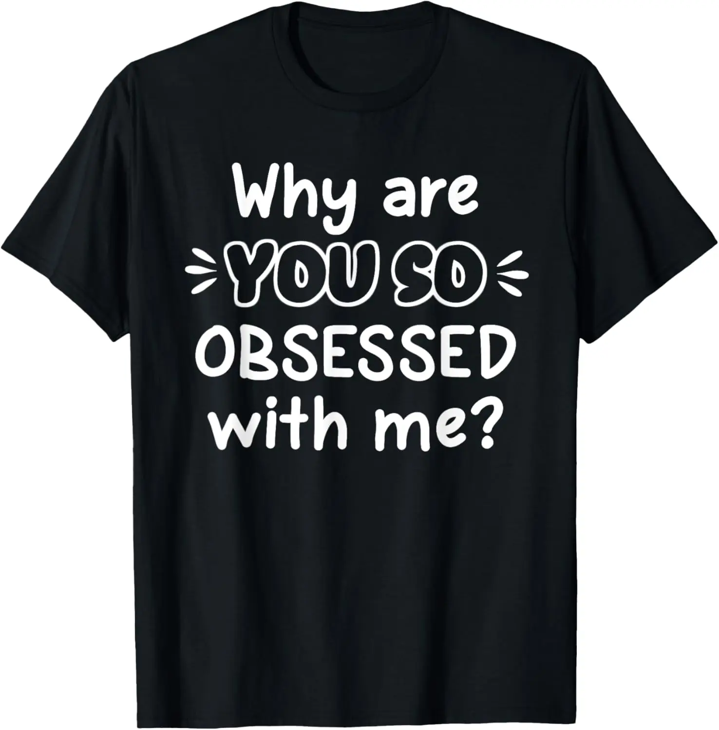 

Funny, Why Are You So Obsessed With Me T-shirt. Joke Tee
