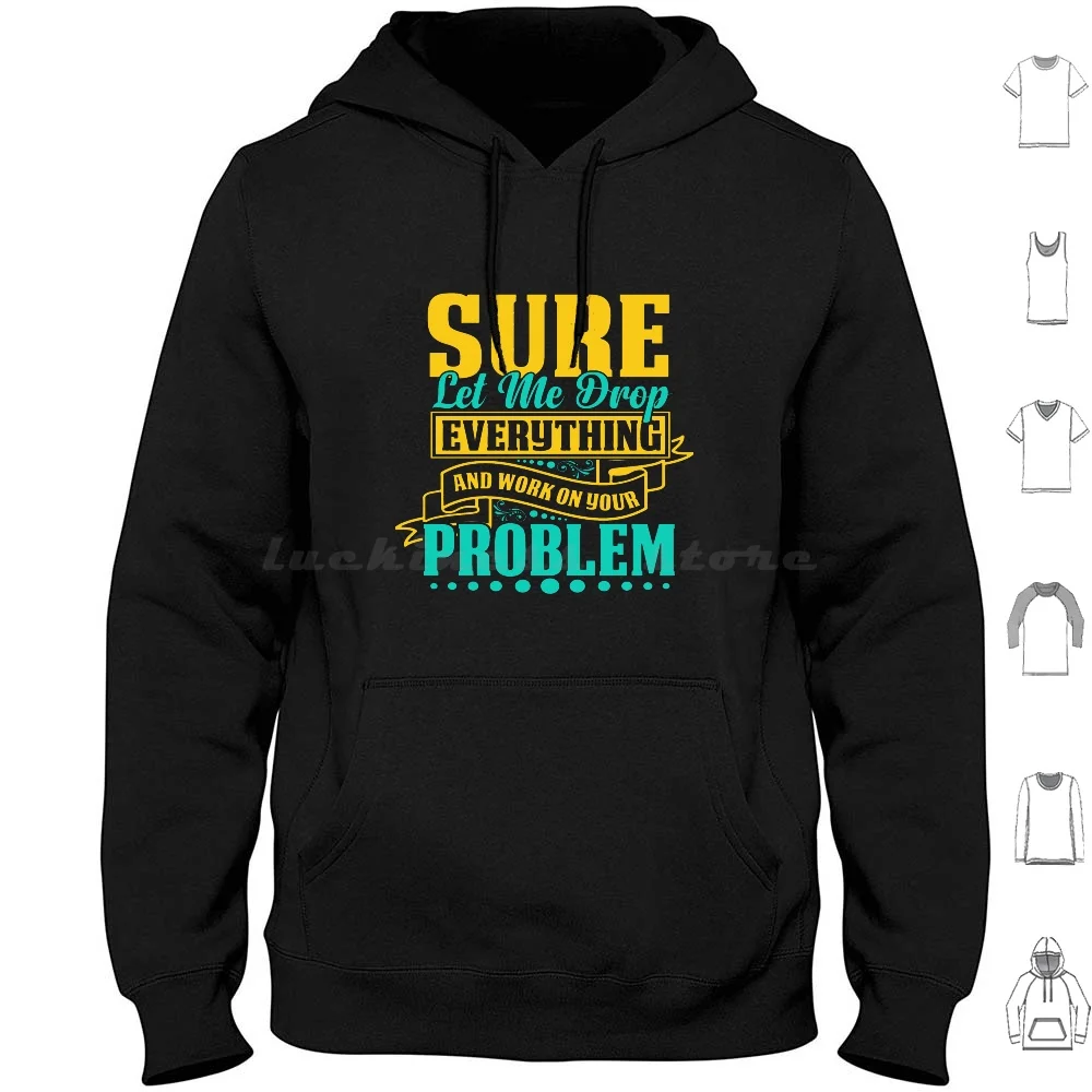 Sure Let Me Drop Everything And Work On Your Problem Hoodies Long Sleeve Sure Let Me Drop Everything And Work On Your