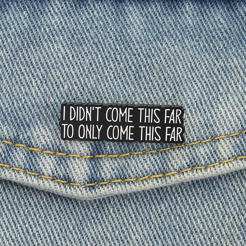 „I Did't Come This Far to Only Come This Far Emaille Pins Broschen Kleidung Revers Abzeichen Punk Schmuck Geschenk für Freunde