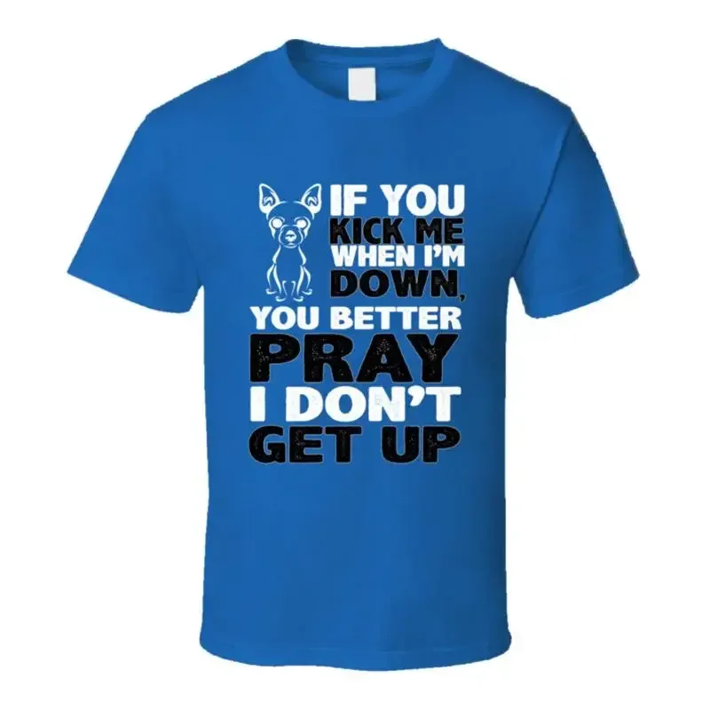 Chihuahua Kick When I'm Down Better Pray I Don't Get Up Animal Lover T Shirt