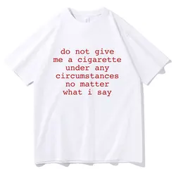 Do Not Give Me A Cigarette Under Any Circumstances No Matter What I Say Funny Meme Tshirt Men Women Casual Vintage T-shirt Tops