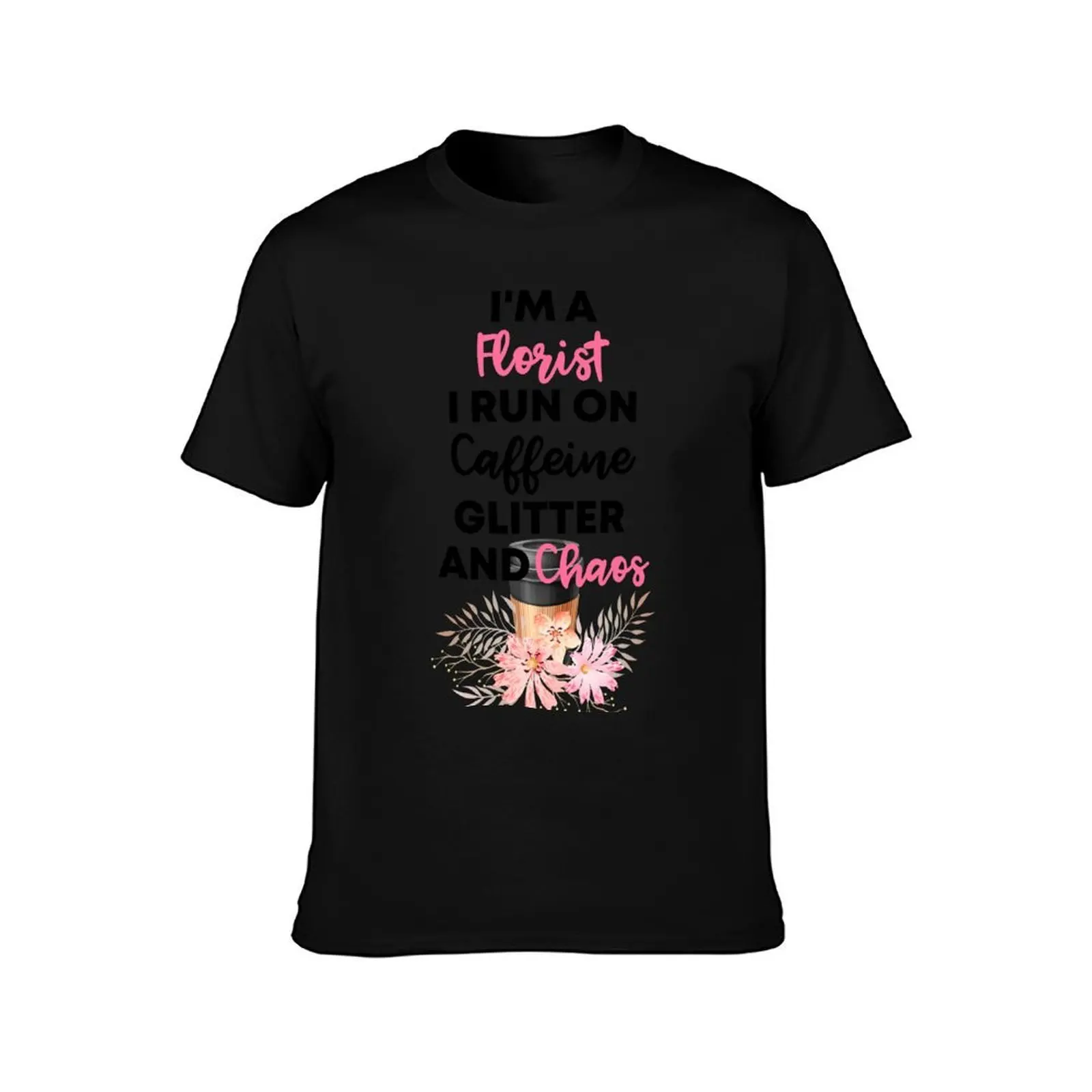 I'm A Florist I Run On Caffeine Glitter And Chaos ' Gift For florist And Coffee Lovers T-Shirt, Summer Casual Cotton Tee